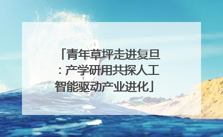 青年草坪走进复旦：产学研用共探人工智能驱动产业进化