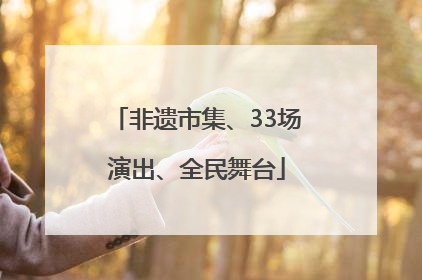 非遗市集、33场演出、全民舞台