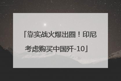 靠实战火爆出圈！印尼考虑购买中国歼-10