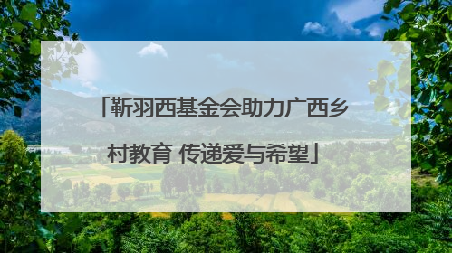 靳羽西基金会助力广西乡村教育 传递爱与希望