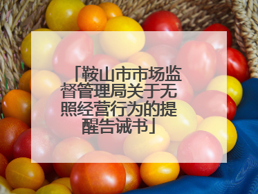 鞍山市市场监督管理局关于无照经营行为的提醒告诫书