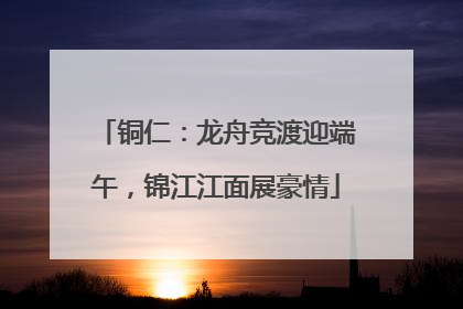 铜仁：龙舟竞渡迎端午，锦江江面展豪情
