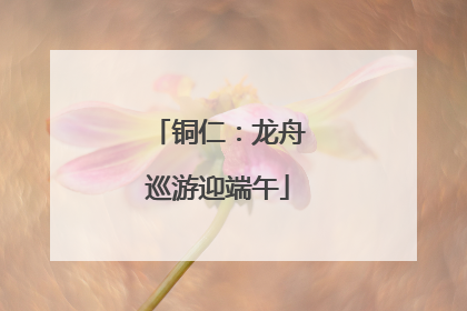 铜仁：龙舟巡游迎端午