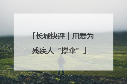 长城快评｜用爱为残疾人“撑伞”