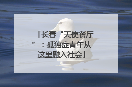 长春“天使餐厅”：孤独症青年从这里融入社会