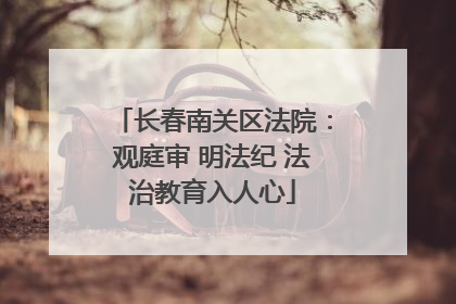 长春南关区法院：观庭审 明法纪 法治教育入人心