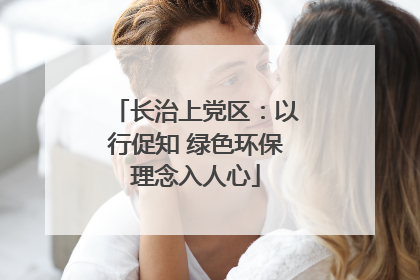 长治上党区：以行促知 绿色环保理念入人心