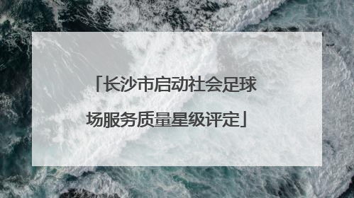 长沙市启动社会足球场服务质量星级评定