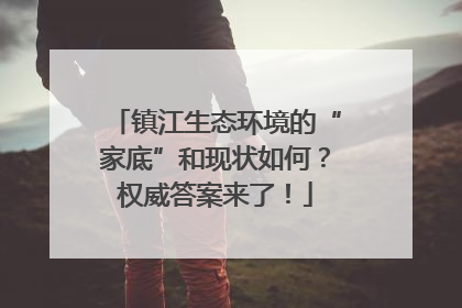 镇江生态环境的“家底”和现状如何？权威答案来了！
