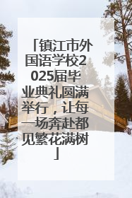 镇江市外国语学校2025届毕业典礼圆满举行，让每一场奔赴都见繁花满树