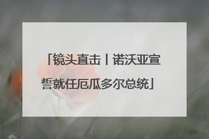 镜头直击丨诺沃亚宣誓就任厄瓜多尔总统