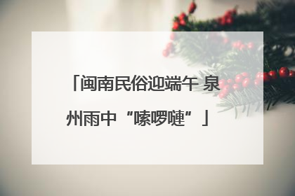 闽南民俗迎端午 泉州雨中“嗦啰嗹”
