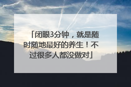 闭眼3分钟，就是随时随地最好的养生！不过很多人都没做对