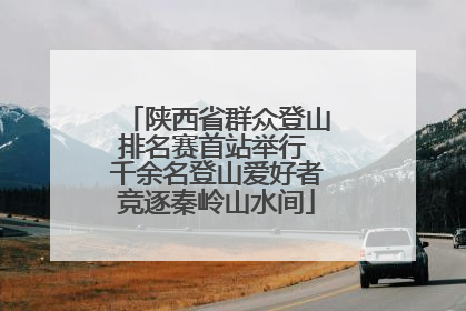 陕西省群众登山排名赛首站举行 千余名登山爱好者竞逐秦岭山水间