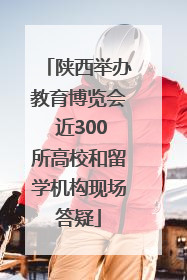 陕西举办教育博览会 近300所高校和留学机构现场答疑