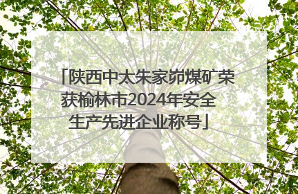 陕西中太朱家峁煤矿荣获榆林市2024年安全生产先进企业称号