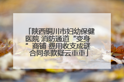 陕西铜川市妇幼保健医院 消防通道“变身”商铺 费用收支成谜 合同条款疑云重重