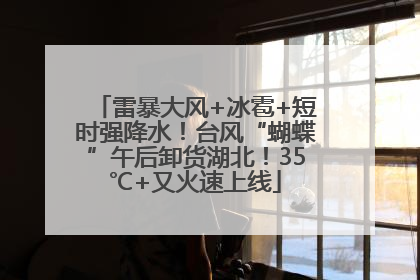 雷暴大风+冰雹+短时强降水！台风“蝴蝶”午后卸货湖北！35℃+又火速上线