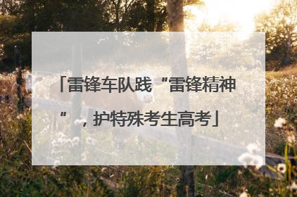 雷锋车队践“雷锋精神”，护特殊考生高考