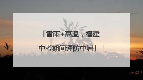 雷雨+高温，福建中考期间谨防中暑