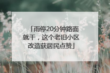 雨停20分钟路面就干，这个老旧小区改造获居民点赞