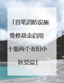 首笔消防设施维修基金启用 十堰两个老旧小区受益