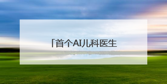 首个AI儿科医生落地北京基层医院