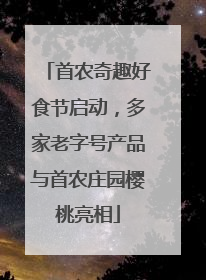 首农奇趣好食节启动，多家老字号产品与首农庄园樱桃亮相