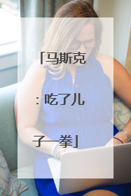 马斯克：吃了儿子一拳