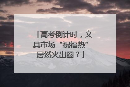 高考倒计时，文具市场“祝福热”居然火出圈？