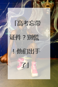 高考忘带证件？别慌！他们出手了