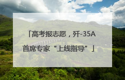 高考报志愿，歼-35A首席专家“上线指导”