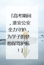 高考期间，淮安公安全力守护，为学子的梦想保驾护航！