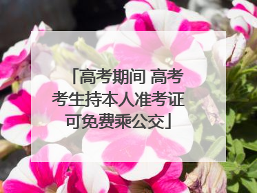 高考期间 高考考生持本人准考证可免费乘公交