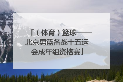 （体育）篮球——北京男篮备战十五运会成年组资格赛