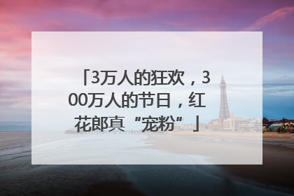 3万人的狂欢，300万人的节日，红花郎真“宠粉”