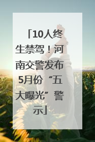 10人终生禁驾！河南交警发布5月份“五大曝光”警示