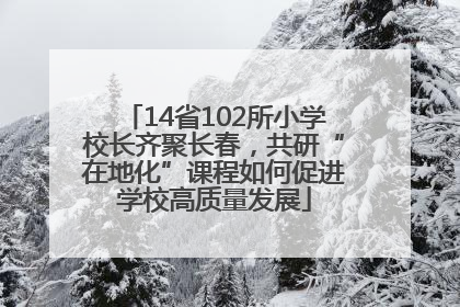 14省102所小学校长齐聚长春，共研“在地化”课程如何促进学校高质量发展