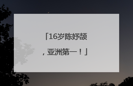 16岁陈妤颉，亚洲第一！