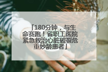 180分钟，与生命赛跑！省职工医院紧急救治心脏破裂危重妙龄患者