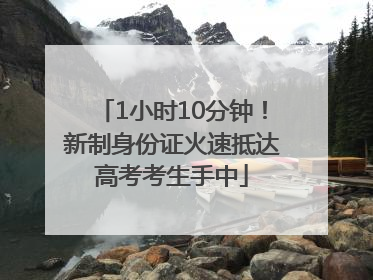 1小时10分钟！新制身份证火速抵达高考考生手中