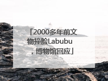 2000多年前文物撞脸Labubu，博物馆回应