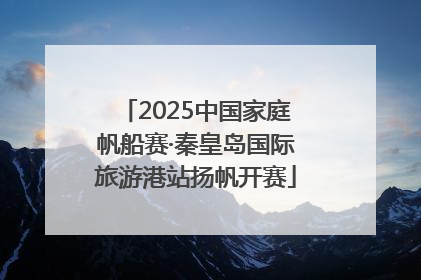 2025中国家庭帆船赛·秦皇岛国际旅游港站扬帆开赛