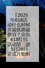 2025年618活动什么时候买最优惠最便宜？京东618红包活动第三波5月28日正式开始附满减优惠攻略一览