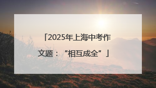 2025年上海中考作文题：“相互成全”