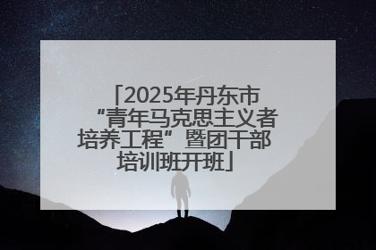 2025年丹东市“青年马克思主义者培养工程”暨团干部培训班开班