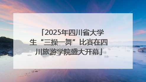 2025年四川省大学生“三操一舞”比赛在四川旅游学院盛大开幕