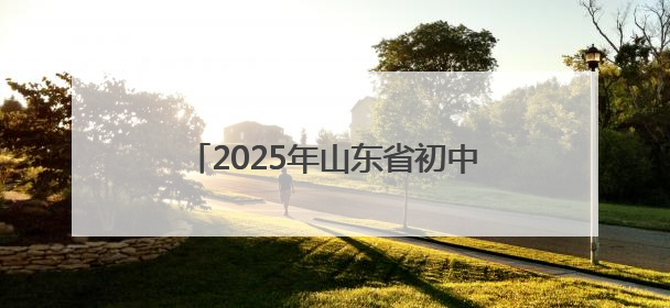 2025年山东省初中学业水平考试全面开考