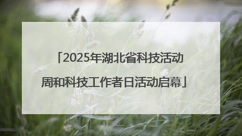 2025年湖北省科技活动周和科技工作者日活动启幕