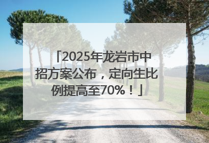 2025年龙岩市中招方案公布，定向生比例提高至70%！